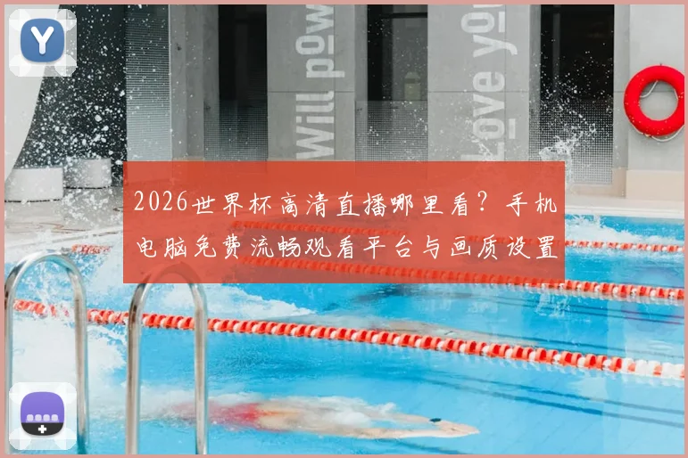2026世界杯高清直播哪里看？手机电脑免费流畅观看平台与画质设置全攻略
