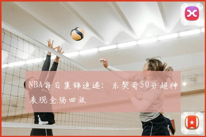 NBA每日集锦速递：东契奇50分超神表现全场回放