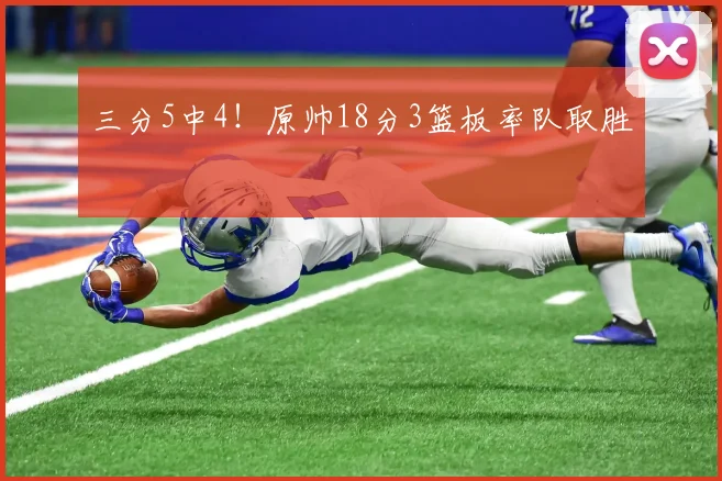 三分5中4！原帅18分3篮板率队取胜