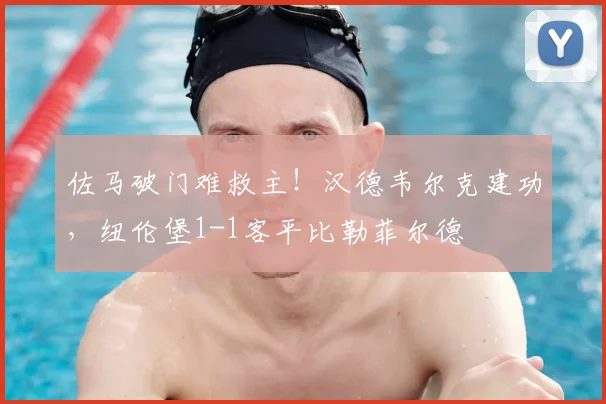 佐马破门难救主！汉德韦尔克建功，纽伦堡1-1客平比勒菲尔德