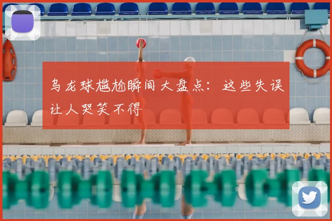 乌龙球尴尬瞬间大盘点：这些失误让人哭笑不得