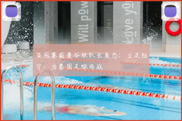 亚冠赛前曼谷联队长表态：立足防守，为泰国足球而战