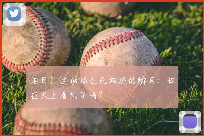 泪目！运动场生死相连的瞬间：你在天上看到了吗？