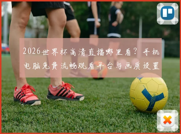 2026世界杯高清直播哪里看？手机电脑免费流畅观看平台与画质设置全攻略