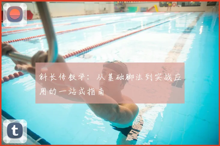 斜长传教学：从基础脚法到实战应用的一站式指南