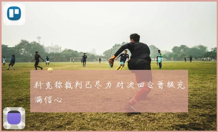 科克称裁判已尽力 对次回合晋级充满信心