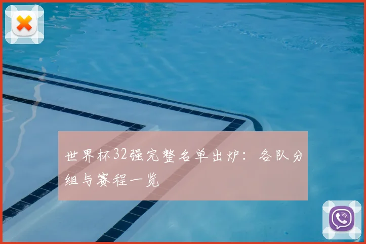 世界杯32强完整名单出炉：各队分组与赛程一览