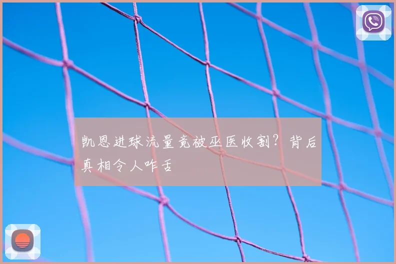 凯恩进球流量竟被巫医收割？背后真相令人咋舌