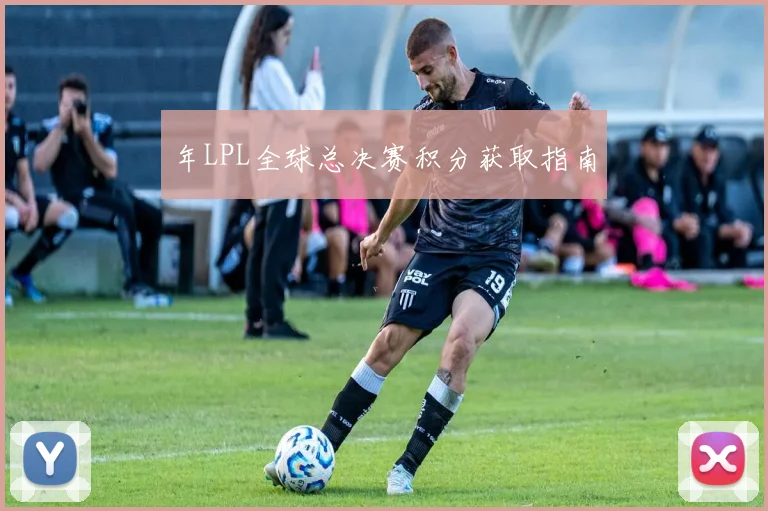 年LPL全球总决赛积分获取指南