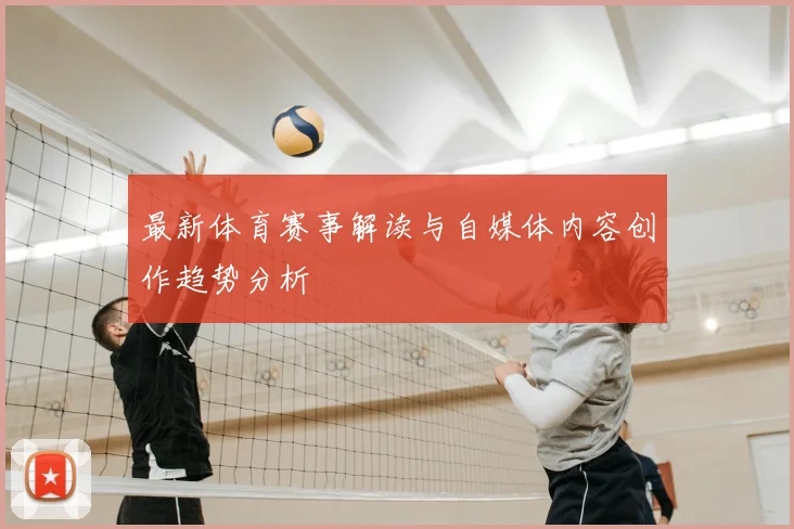 最新体育赛事解读与自媒体内容创作趋势分析