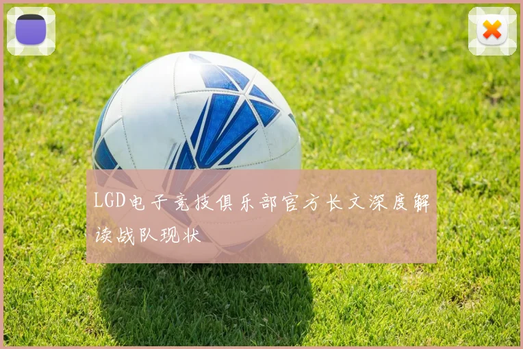 LGD电子竞技俱乐部官方长文深度解读战队现状