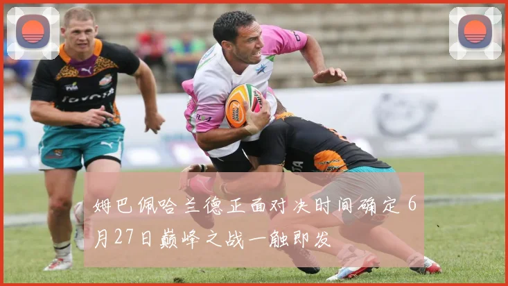 姆巴佩哈兰德正面对决时间确定 6月27日巅峰之战一触即发