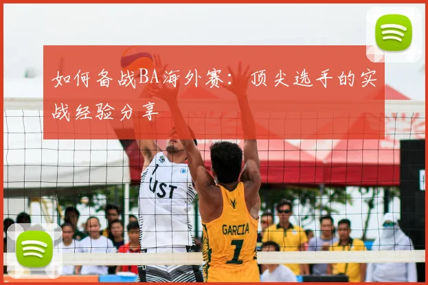 如何备战BA海外赛：顶尖选手的实战经验分享