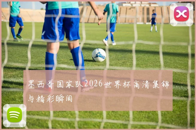 墨西哥国家队2026世界杯高清集锦与精彩瞬间