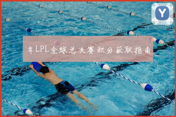 年LPL全球总决赛积分获取指南