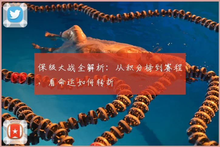 保级大战全解析：从积分榜到赛程，看命运如何转折