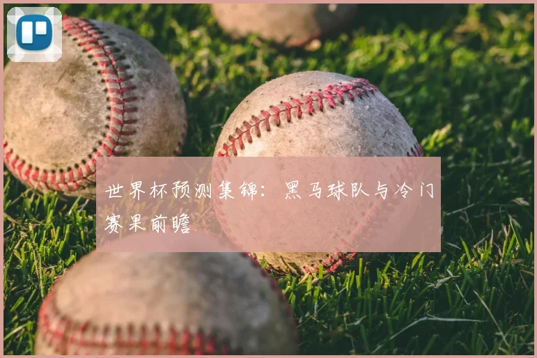 世界杯预测集锦：黑马球队与冷门赛果前瞻