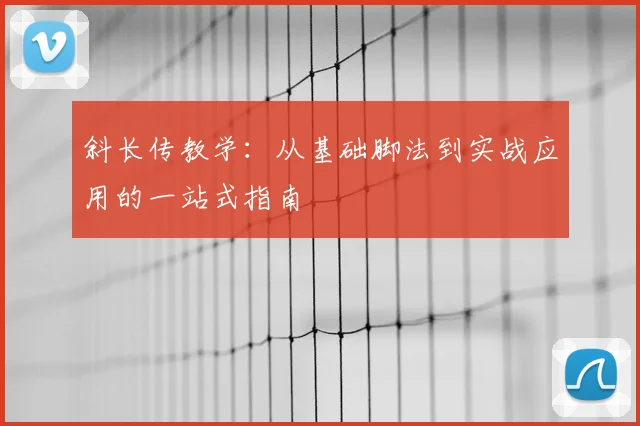 斜长传教学：从基础脚法到实战应用的一站式指南