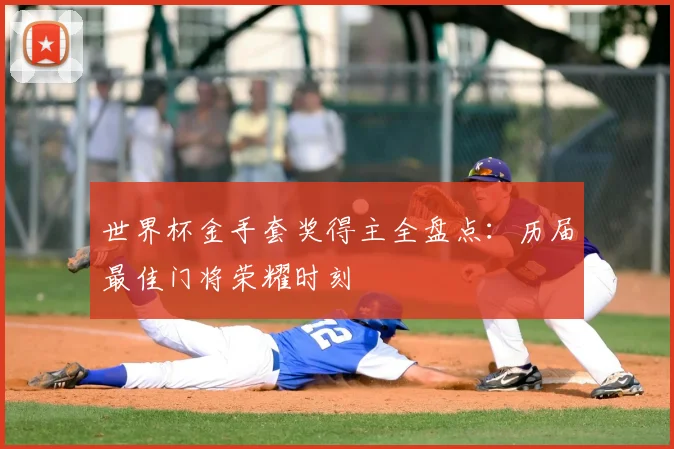 世界杯金手套奖得主全盘点：历届最佳门将荣耀时刻