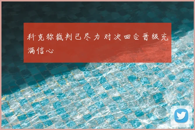 科克称裁判已尽力 对次回合晋级充满信心